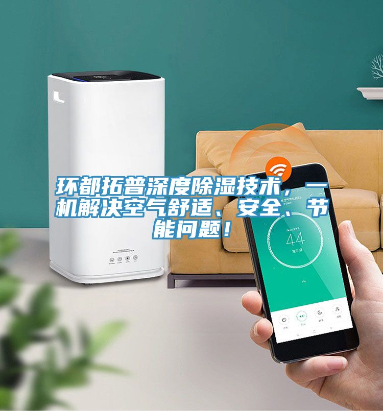環(huán)都拓普深度除濕技術(shù)，一機(jī)解決空氣舒適、安全、節(jié)能問題！
