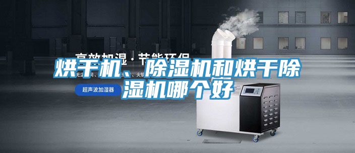 烘干機、除濕機和烘干除濕機哪個好