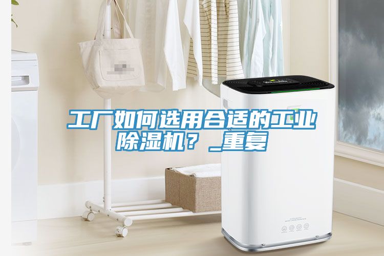工廠如何選用合適的工業(yè)除濕機？_重復(fù)