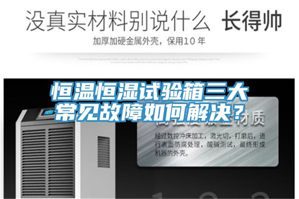 恒溫恒濕試驗(yàn)箱三大常見故障如何解決？
