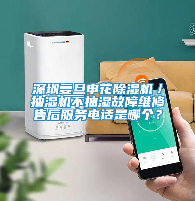 深圳復(fù)旦申花除濕機(jī)／抽濕機(jī)不抽濕故障維修售后服務(wù)電話是哪個(gè)？