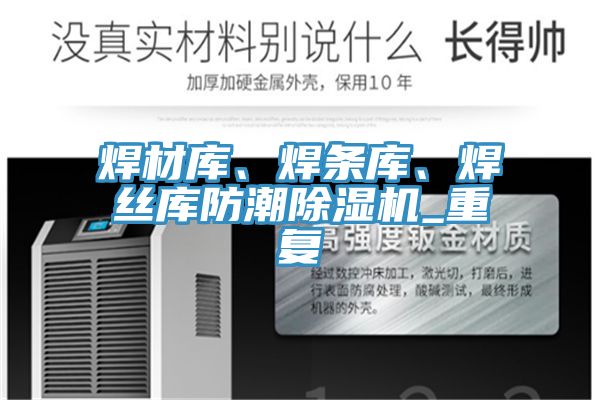 焊材庫、焊條庫、焊絲庫防潮除濕機(jī)_重復(fù)