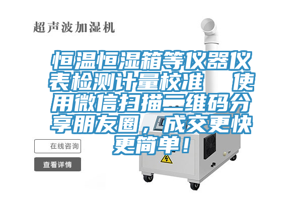 恒溫恒濕箱等儀器儀表檢測(cè)計(jì)量校準(zhǔn)  使用微信掃描二維碼分享朋友圈，成交更快更簡(jiǎn)單！
