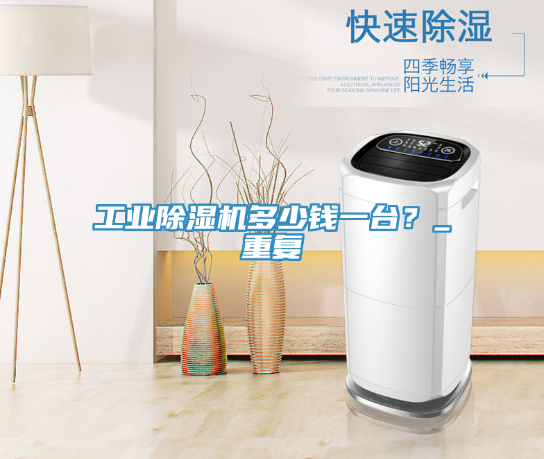 工業(yè)除濕機多少錢一臺？_重復(fù)