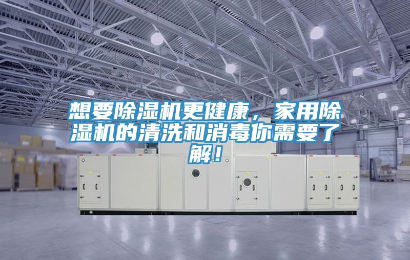 想要除濕機(jī)更健康，家用除濕機(jī)的清洗和消毒你需要了解！