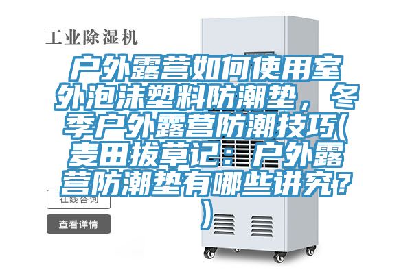 戶外露營如何使用室外泡沫塑料防潮墊，冬季戶外露營防潮技巧(麥田拔草記：戶外露營防潮墊有哪些講究？)