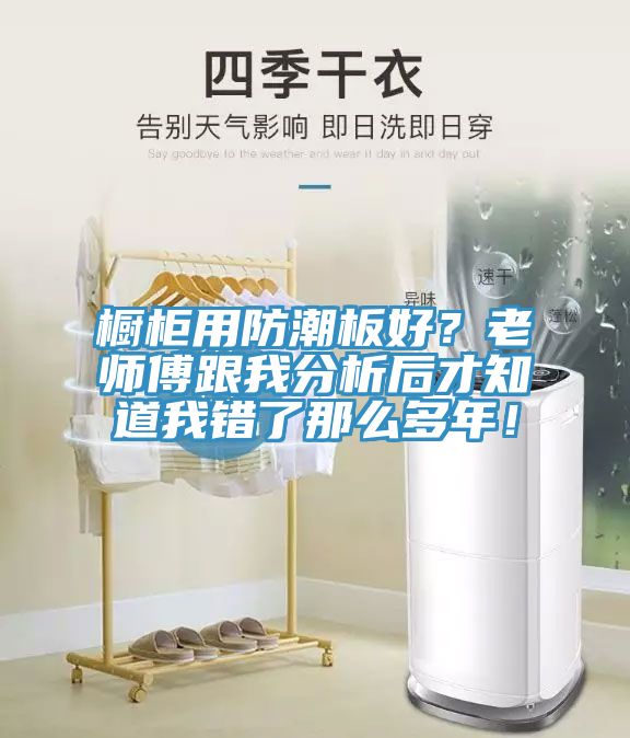 櫥柜用防潮板好？老師傅跟我分析后才知道我錯(cuò)了那么多年！