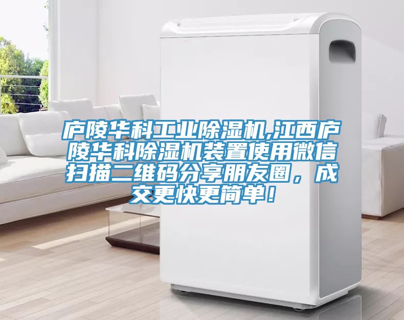 廬陵華科工業(yè)除濕機(jī),江西廬陵華科除濕機(jī)裝置使用微信掃描二維碼分享朋友圈，成交更快更簡單！