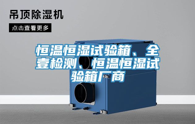 恒溫恒濕試驗(yàn)箱、全壹檢測(cè)、恒溫恒濕試驗(yàn)箱廠商