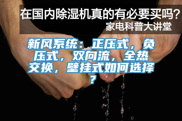 新風(fēng)系統(tǒng)：正壓式，負(fù)壓式，雙向流，全熱交換，壁掛式如何選擇？
