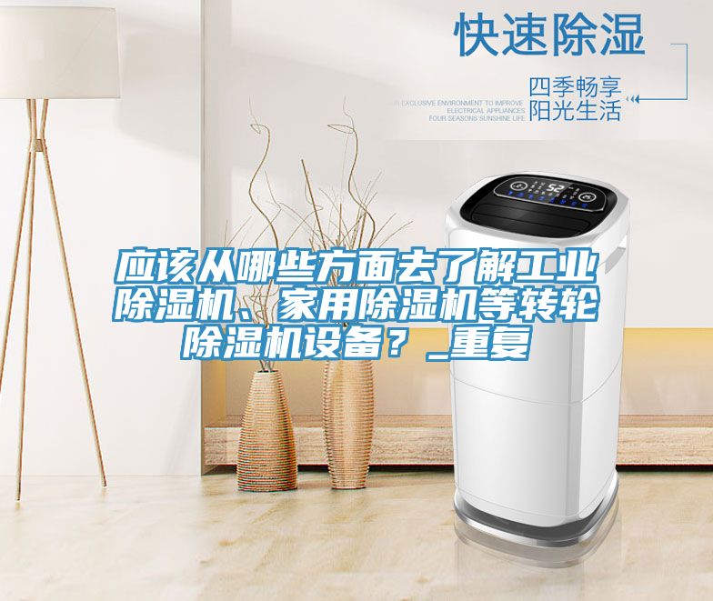應(yīng)該從哪些方面去了解工業(yè)除濕機(jī)、家用除濕機(jī)等轉(zhuǎn)輪除濕機(jī)設(shè)備？_重復(fù)