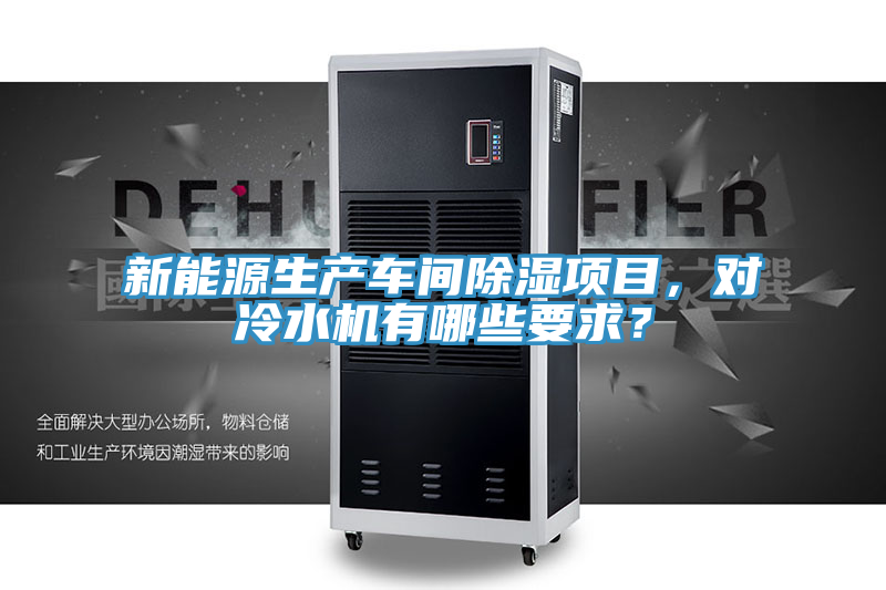 新能源生產(chǎn)車間除濕項(xiàng)目，對冷水機(jī)有哪些要求？