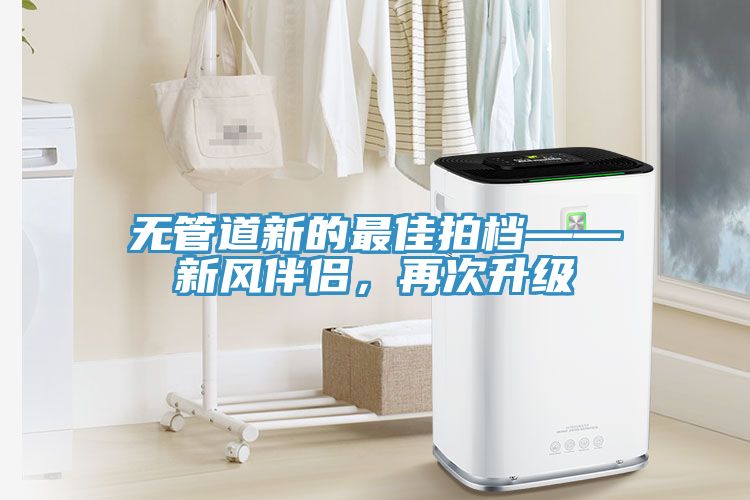 無(wú)管道新的最佳拍檔——新風(fēng)伴侶，再次升級(jí)