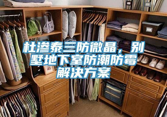 杜滲泰三防微晶，別墅地下室防潮防霉解決方案