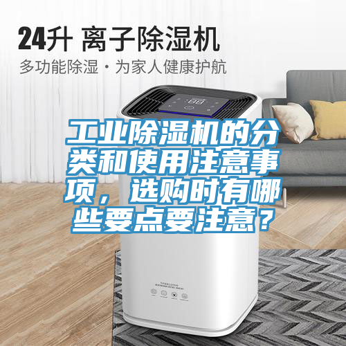 工業(yè)除濕機的分類和使用注意事項，選購時有哪些要點要注意？
