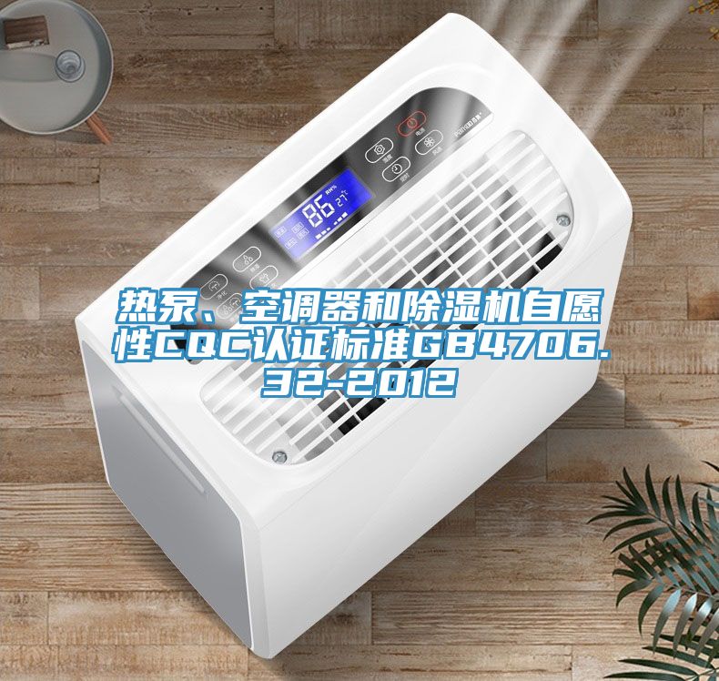 熱泵、空調(diào)器和除濕機(jī)自愿性CQC認(rèn)證標(biāo)準(zhǔn)GB4706.32-2012