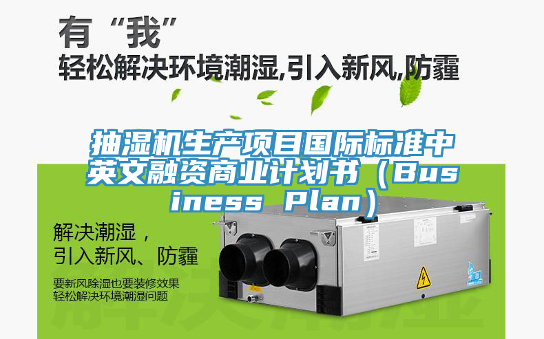 抽濕機(jī)生產(chǎn)項目國際標(biāo)準(zhǔn)中英文融資商業(yè)計劃書（Business Plan）