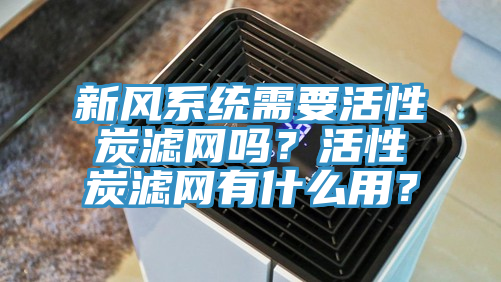 新風(fēng)系統(tǒng)需要活性炭濾網(wǎng)嗎？活性炭濾網(wǎng)有什么用？