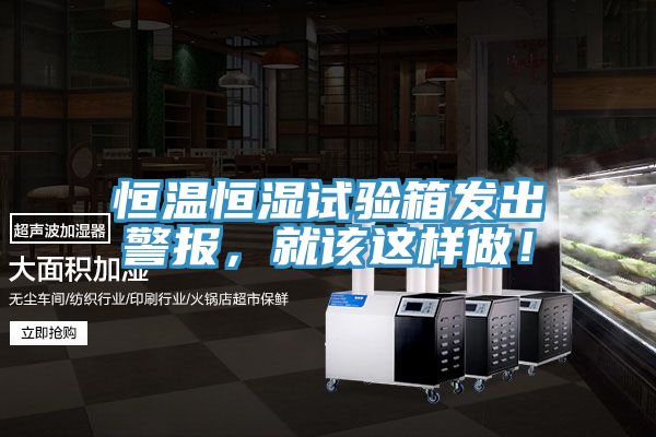 恒溫恒濕試驗(yàn)箱發(fā)出警報(bào)，就該這樣做！