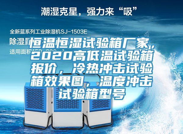 恒溫恒濕試驗(yàn)箱廠家，2020高低溫試驗(yàn)箱報(bào)價(jià)，冷熱沖擊試驗(yàn)箱效果圖，溫度沖擊試驗(yàn)箱型號(hào)