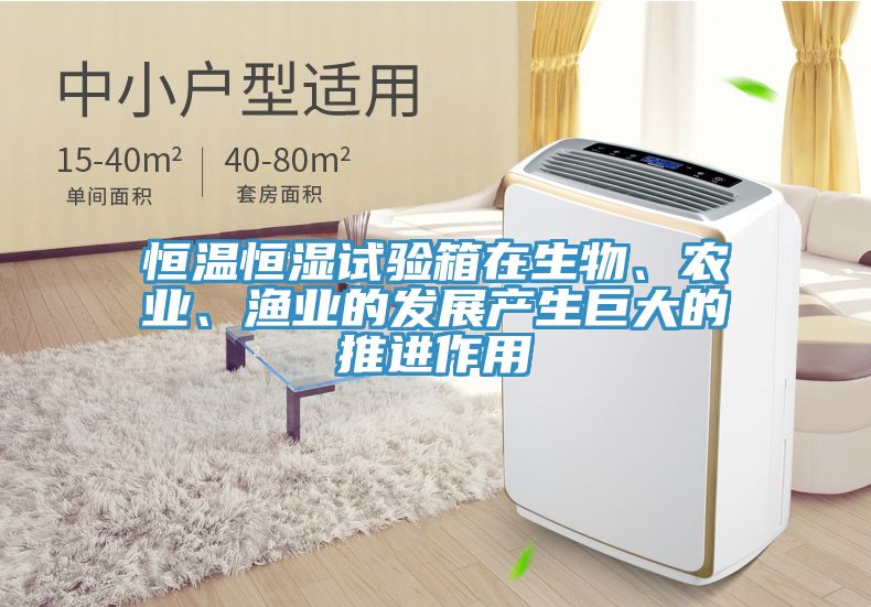恒溫恒濕試驗(yàn)箱在生物、農(nóng)業(yè)、漁業(yè)的發(fā)展產(chǎn)生巨大的推進(jìn)作用