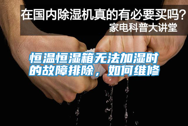 恒溫恒濕箱無(wú)法加濕時(shí)的故障排除，如何維修