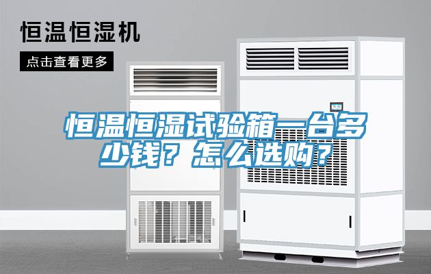 恒溫恒濕試驗(yàn)箱一臺(tái)多少錢？怎么選購？