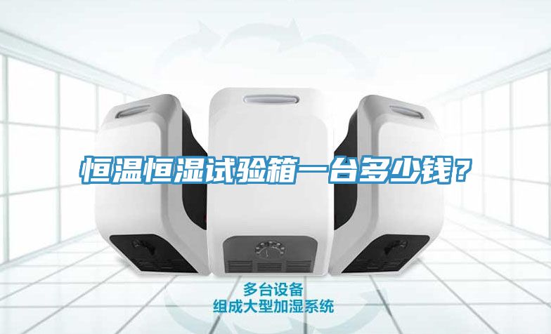 恒溫恒濕試驗(yàn)箱一臺(tái)多少錢？