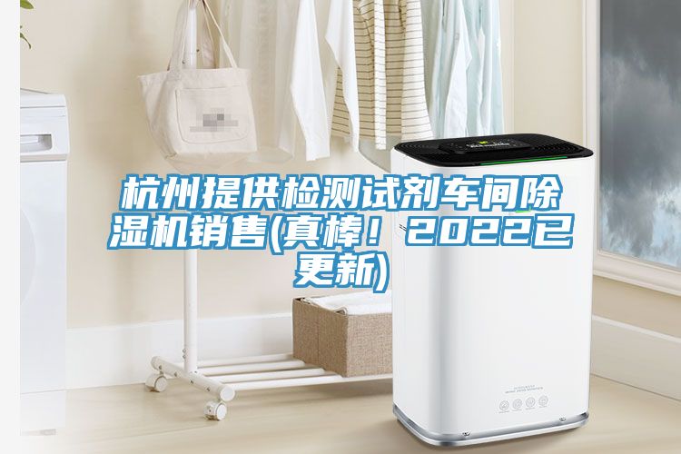 杭州提供檢測(cè)試劑車(chē)間除濕機(jī)銷(xiāo)售(真棒！2022已更新)