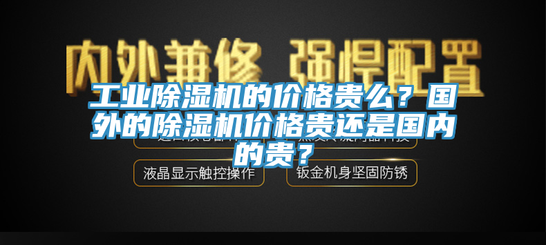 工業(yè)除濕機的價格貴么？國外的除濕機價格貴還是國內(nèi)的貴？