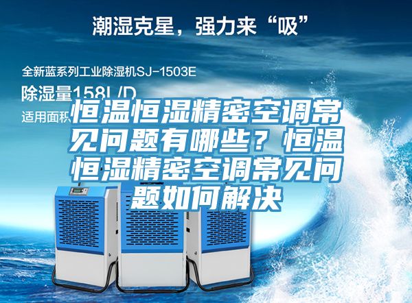 恒溫恒濕精密空調常見問題有哪些？恒溫恒濕精密空調常見問題如何解決