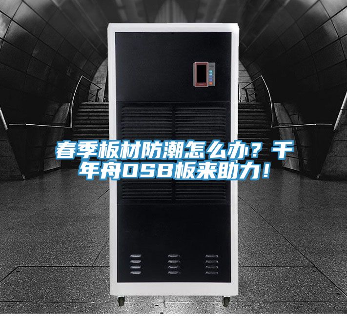 春季板材防潮怎么辦？千年舟OSB板來助力！