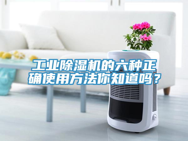 工業(yè)除濕機的六種正確使用方法你知道嗎？