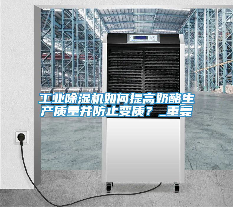 工業(yè)除濕機如何提高奶酪生產(chǎn)質(zhì)量并防止變質(zhì)？_重復(fù)