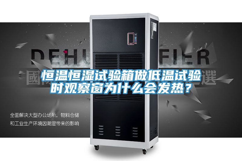 恒溫恒濕試驗(yàn)箱做低溫試驗(yàn)時(shí)觀(guān)察窗為什么會(huì)發(fā)熱？