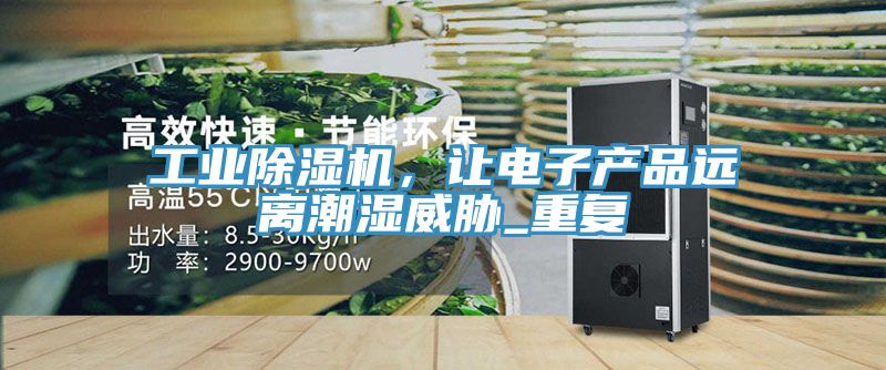 工業(yè)除濕機(jī)，讓電子產(chǎn)品遠(yuǎn)離潮濕威脅_重復(fù)