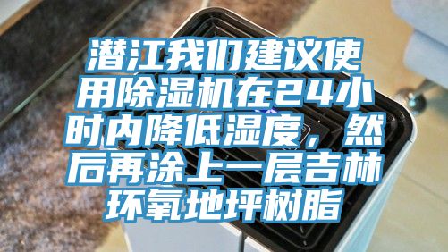 潛江我們建議使用除濕機在24小時內降低濕度，然后再涂上一層吉林環(huán)氧地坪樹脂