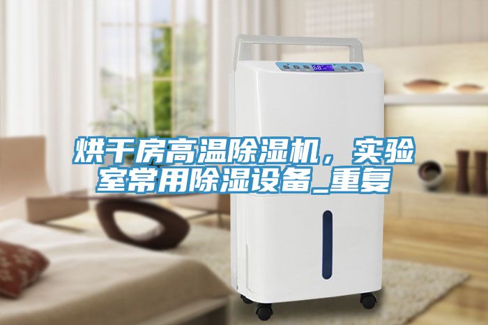 烘干房高溫除濕機(jī)，實(shí)驗(yàn)室常用除濕設(shè)備_重復(fù)