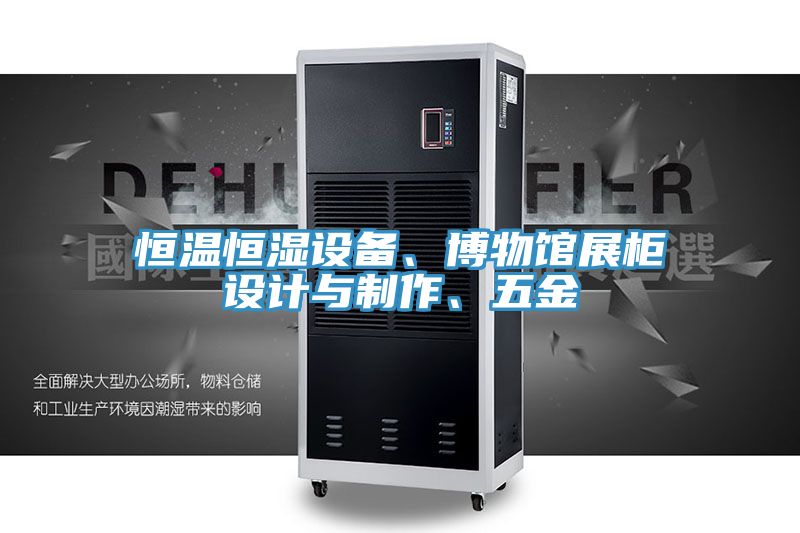 恒溫恒濕設(shè)備、博物館展柜設(shè)計與制作、五金