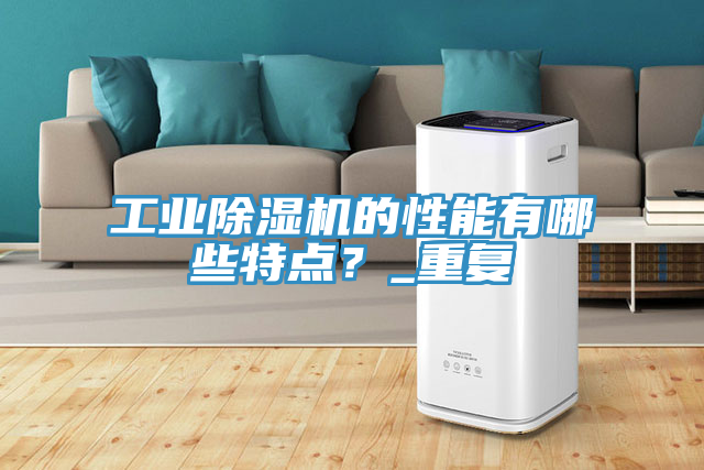 工業(yè)除濕機(jī)的性能有哪些特點(diǎn)？_重復(fù)