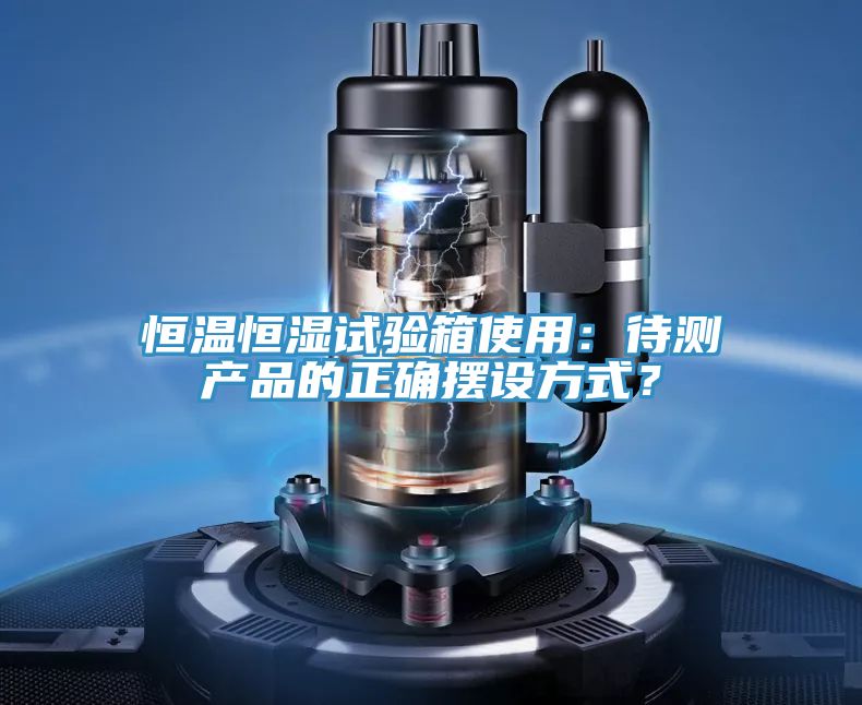 恒溫恒濕試驗(yàn)箱使用：待測(cè)產(chǎn)品的正確擺設(shè)方式？