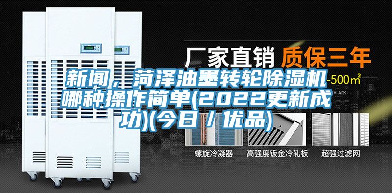 新聞，菏澤油墨轉(zhuǎn)輪除濕機(jī)哪種操作簡(jiǎn)單(2022更新成功)(今日／優(yōu)品)