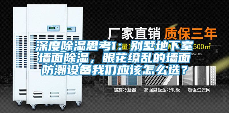 深度除濕思考1：別墅地下室墻面除濕，眼花繚亂的墻面防潮設(shè)備我們應(yīng)該怎么選？
