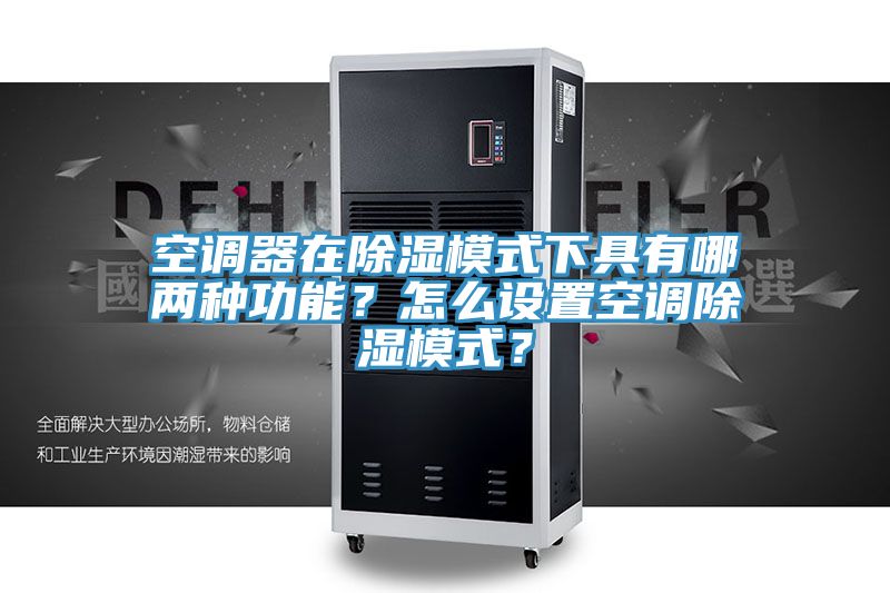 空調器在除濕模式下具有哪兩種功能？怎么設置空調除濕模式？