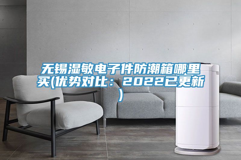 無(wú)錫濕敏電子件防潮箱哪里買(優(yōu)勢(shì)對(duì)比：2022已更新)