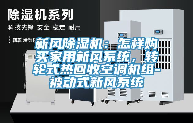新風(fēng)除濕機(jī)：怎樣購買家用新風(fēng)系統(tǒng)，轉(zhuǎn)輪式熱回收空調(diào)機(jī)組-被動式新風(fēng)系統(tǒng)