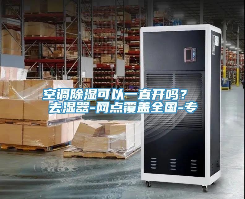 空調(diào)除濕可以一直開嗎？ 去濕器-網(wǎng)點覆蓋全國-專
