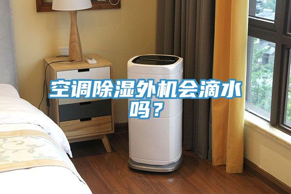 空調(diào)除濕外機(jī)會滴水嗎？