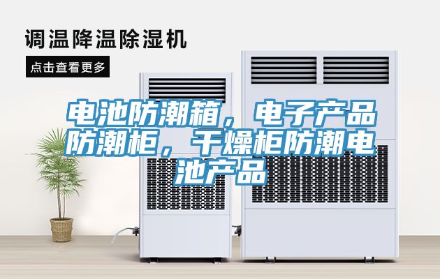 電池防潮箱，電子產(chǎn)品防潮柜，干燥柜防潮電池產(chǎn)品