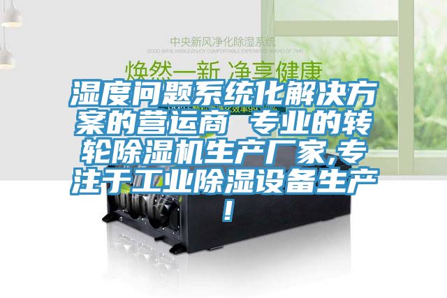 濕度問(wèn)題系統(tǒng)化解決方案的營(yíng)運(yùn)商 專業(yè)的轉(zhuǎn)輪除濕機(jī)生產(chǎn)廠家,專注于工業(yè)除濕設(shè)備生產(chǎn)！